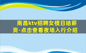 南昌ktv招聘女模日结薪资-点击查看夜场入行介绍